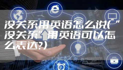 没关系用英语怎么说（“没关系”用英语可以怎么表达？）
