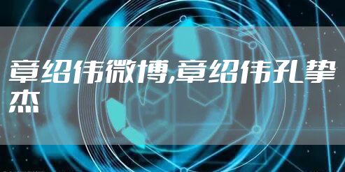 章绍伟微博,章绍伟孔挚杰