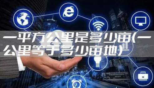 一平方公里是多少亩(一公里等于多少亩地)