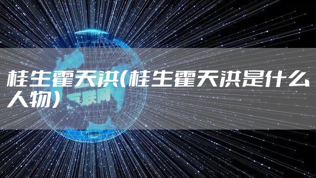 桂生霍天洪（桂生霍天洪是什么人物）