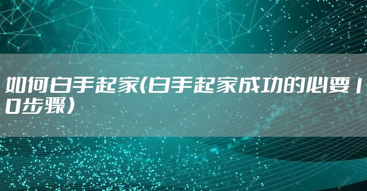 如何白手起家（白手起家成功的必要10步骤）