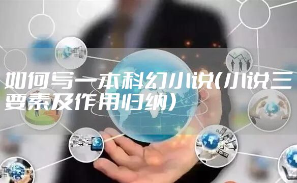 如何写一本科幻小说（小说三要素及作用归纳）