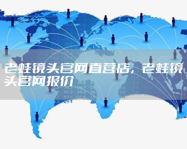 老蛙镜头官网直营店，老蛙镜头官网报价