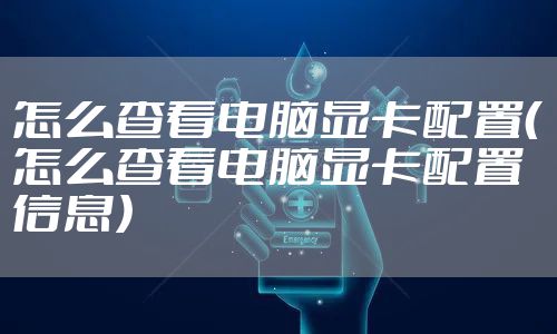 怎么查看电脑显卡配置(怎么查看电脑显卡配置信息)
