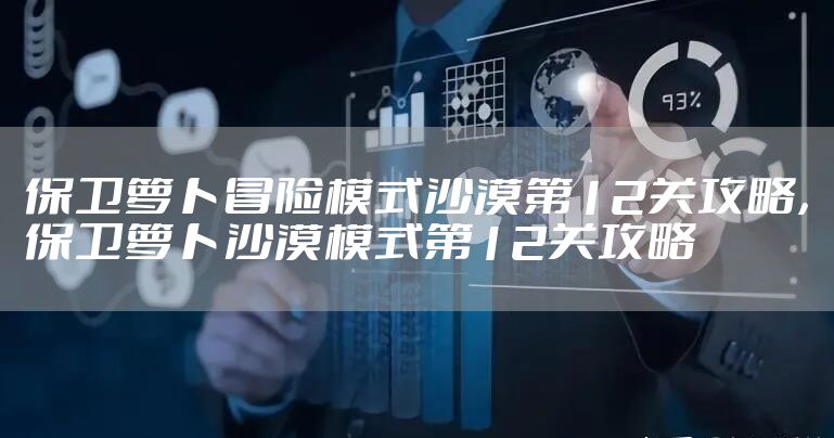 保卫萝卜冒险模式沙漠第12关攻略,保卫萝卜沙漠模式第12关攻略