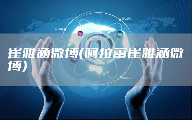 崔雅涵微博(阿拉蕾崔雅涵微博)