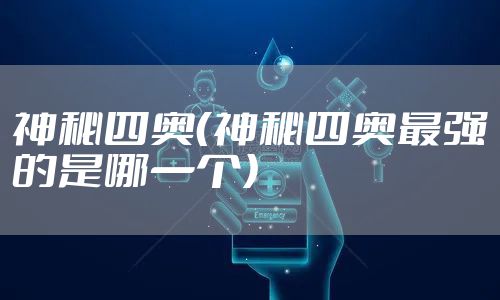 神秘四奥（神秘四奥最强的是哪一个）