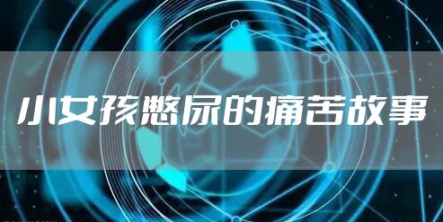 小女孩憋尿的痛苦故事