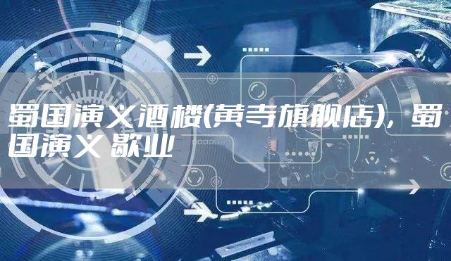 蜀国演义酒楼(黄寺旗舰店)，蜀国演义 歇业