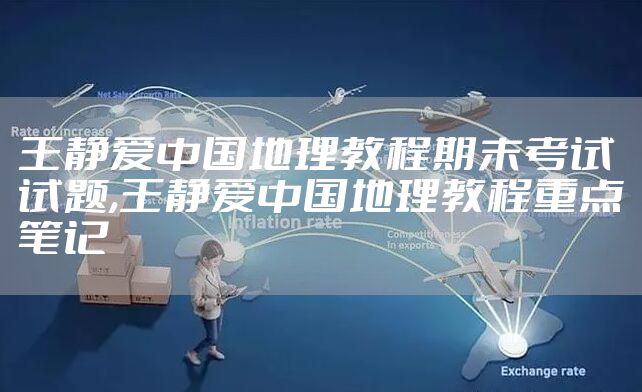王静爱中国地理教程期末考试试题,王静爱中国地理教程重点笔记