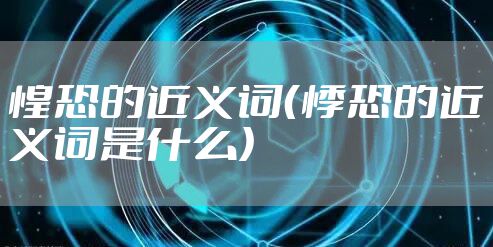 惶恐的近义词（悸恐的近义词是什么）