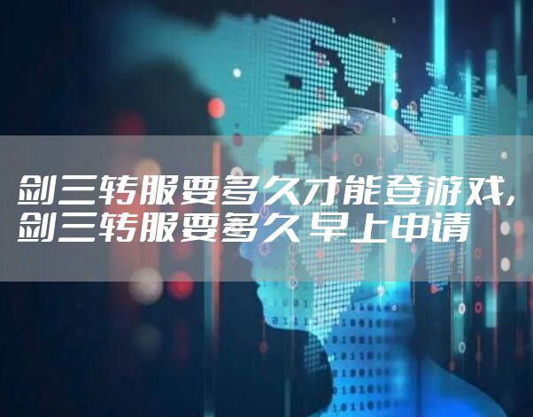 剑三转服要多久才能登游戏，剑三转服要多久 早上申请