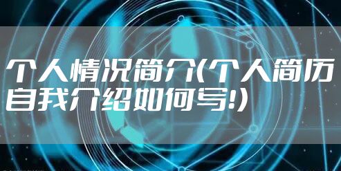 个人情况简介（个人简历自我介绍如何写！）