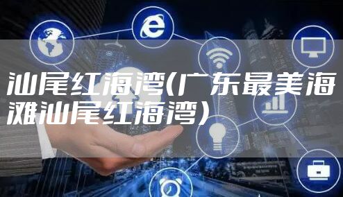 汕尾红海湾（广东最美海滩汕尾红海湾）