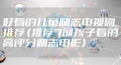 好看的儿童励志电视剧推荐 (推荐7部孩子看的高评分励志电影)