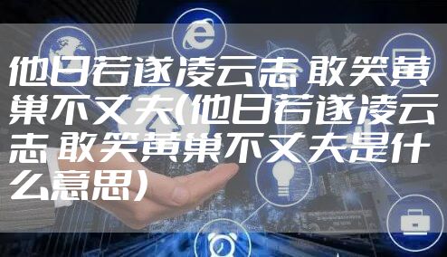他日若遂凌云志 敢笑黄巢不丈夫（他日若遂凌云志 敢笑黄巢不丈夫是什么意思）