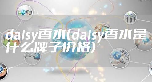 daisy香水(daisy香水是什么牌子价格)