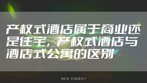 产权式酒店属于商业还是住宅，产权式酒店与酒店式公寓的区别
