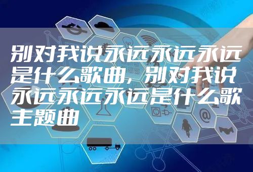 别对我说永远永远永远是什么歌曲，别对我说永远永远永远是什么歌主题曲
