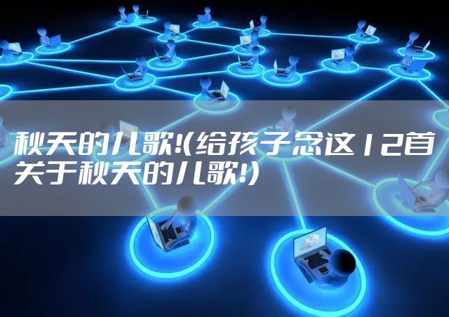 秋天的儿歌！（给孩子念这12首关于秋天的儿歌！）