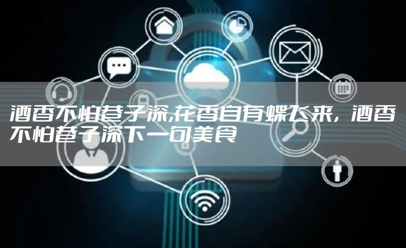 酒香不怕巷子深,花香自有蝶飞来，酒香不怕巷子深下一句美食