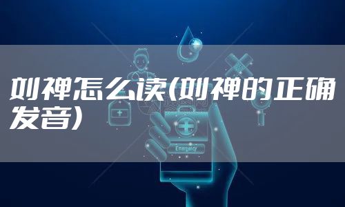 刘禅怎么读(刘禅的正确发音)