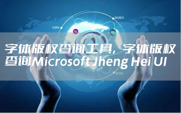 字体版权查询工具，字体版权查询Microsoft Jheng Hei UI