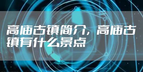 高庙古镇简介,高庙古镇有什么景点
