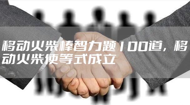 移动火柴棒智力题100道，移动火柴使等式成立