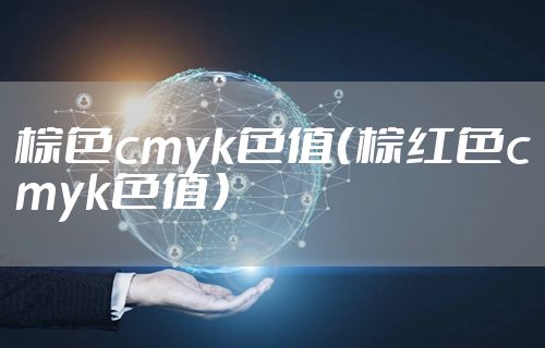 棕色cmyk色值(棕红色cmyk色值)