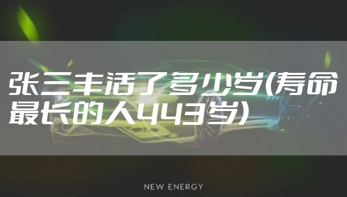 张三丰活了多少岁(寿命最长的人443岁)