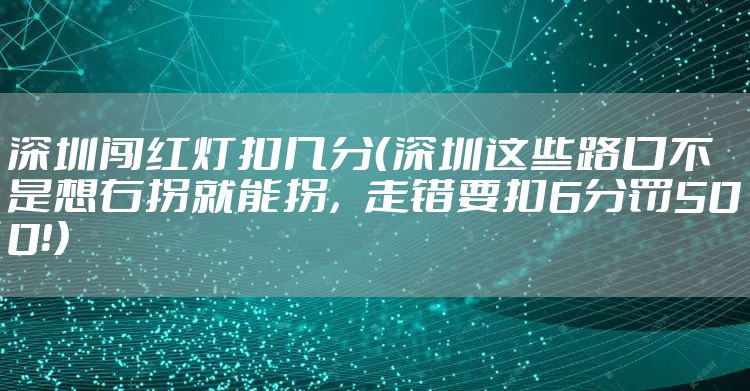 深圳闯红灯扣几分(深圳这些路口不是想右拐就能拐,走错要扣6分罚500!)