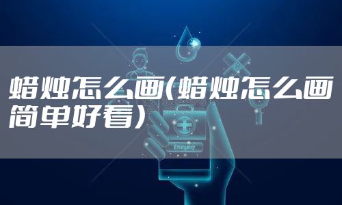 蜡烛怎么画（蜡烛怎么画简单好看）