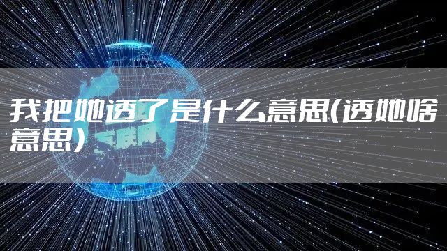 我把她透了是什么意思（透她啥意思）