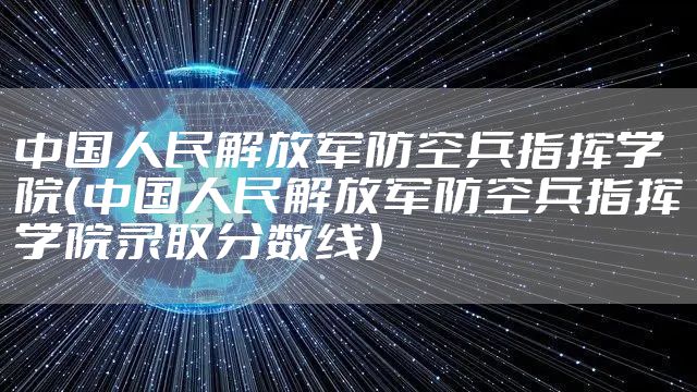 中国人民解放军防空兵指挥学院（中国人民解放军防空兵指挥学院录取分数线）