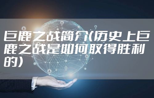 巨鹿之战简介(历史上巨鹿之战是如何取得胜利的)