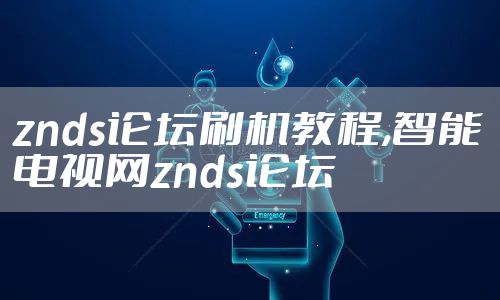 znds论坛刷机教程,智能电视网znds论坛