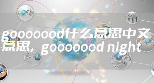 gooooood什么意思中文意思,gooooood night