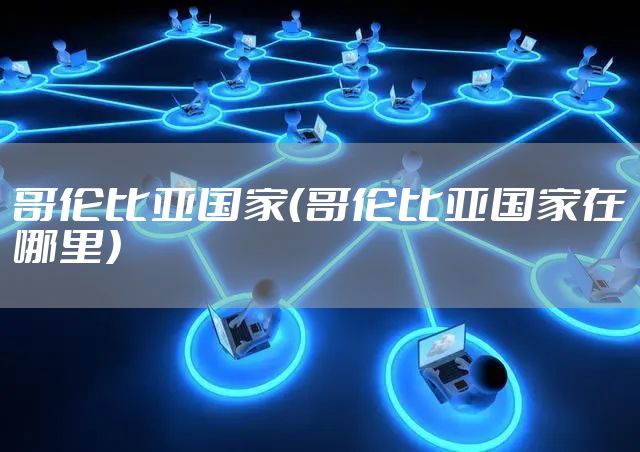 哥伦比亚国家(哥伦比亚国家在哪里)