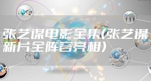 张艺谋电影全集（张艺谋新片全阵容亮相）