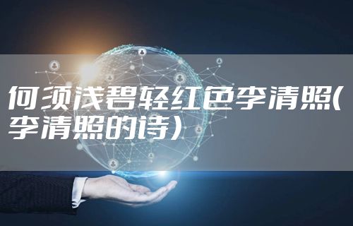 何须浅碧轻红色李清照（李清照的诗）