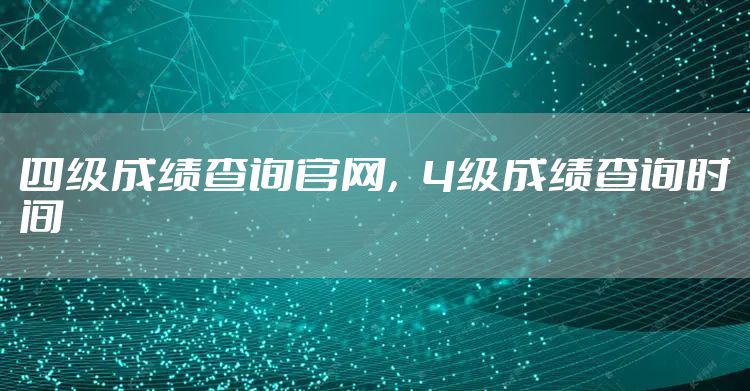 四级成绩查询官网，4级成绩查询时间