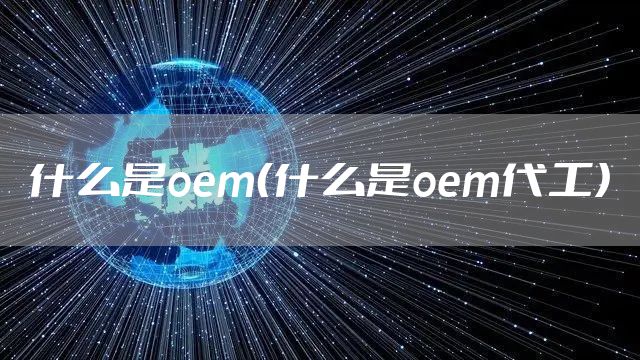 什么是oem(什么是oem代工)