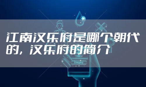 江南汉乐府是哪个朝代的，汉乐府的简介