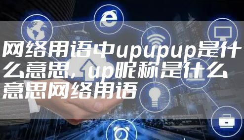 网络用语中upupup是什么意思，up昵称是什么意思网络用语