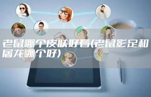 老鼠哪个皮肤好看(老鼠影足和屠龙哪个好)