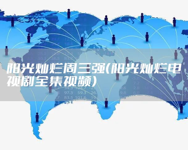 阳光灿烂周三强（阳光灿烂电视剧全集视频）