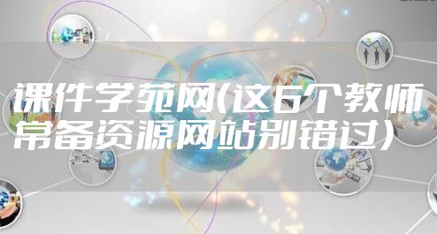 课件学苑网（这6个教师常备资源网站别错过）