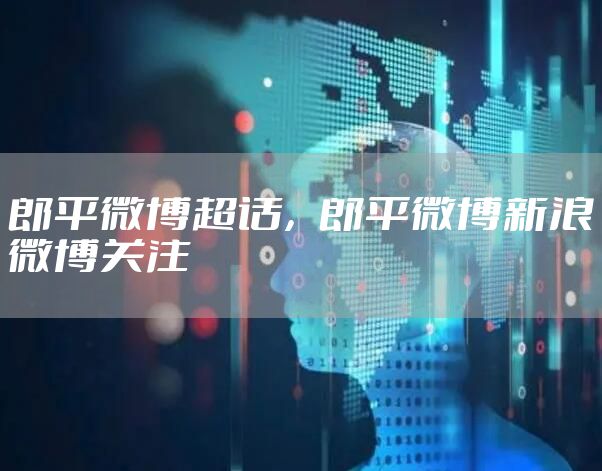 郎平微博超话，郎平微博新浪微博关注