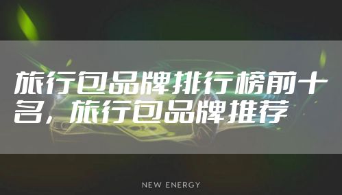 旅行包品牌排行榜前十名，旅行包品牌推荐